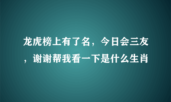 龙虎榜上有了名，今日会三友，谢谢帮我看一下是什么生肖