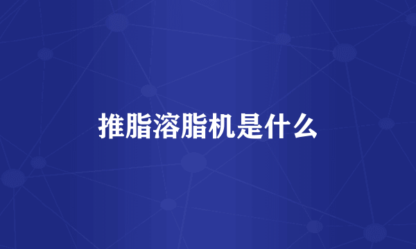 推脂溶脂机是什么