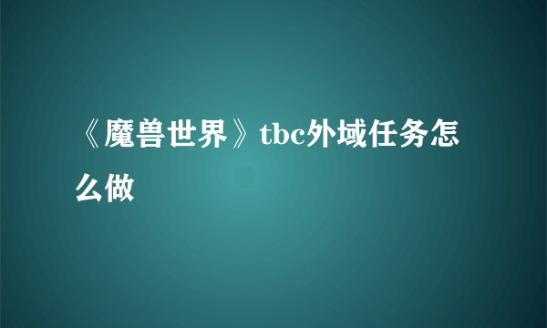《魔兽世界》tbc外域任务怎么做