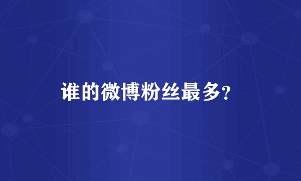 谁的微博粉丝最多?