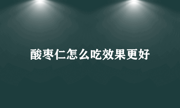 酸枣仁怎么吃效果更好