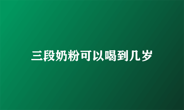 三段奶粉可以喝到几岁