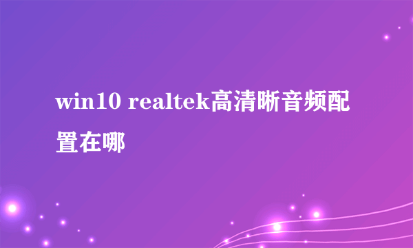 win10 realtek高清晰音频配置在哪