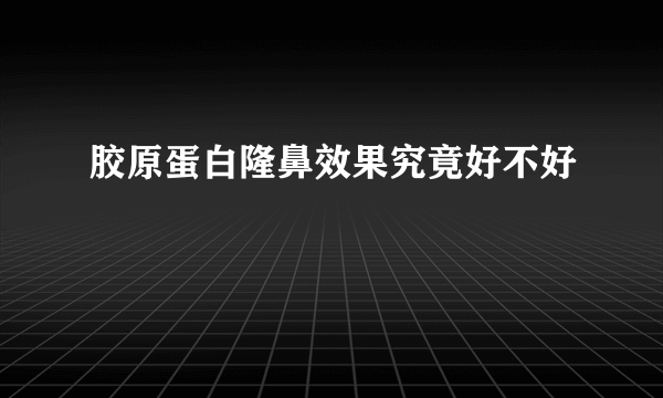 胶原蛋白隆鼻效果究竟好不好
