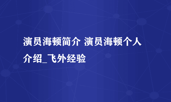 演员海顿简介 演员海顿个人介绍_飞外经验