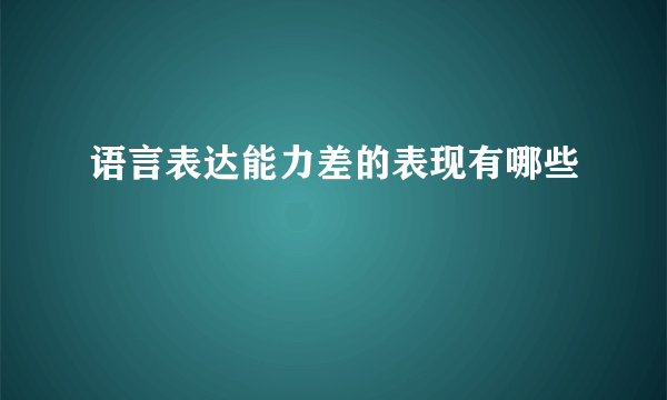 语言表达能力差的表现有哪些