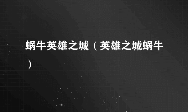 蜗牛英雄之城（英雄之城蜗牛）