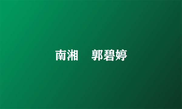 南湘 郭碧婷