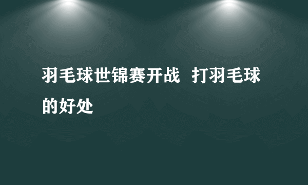 羽毛球世锦赛开战  打羽毛球的好处