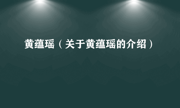 黄蕴瑶（关于黄蕴瑶的介绍）