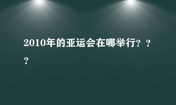 2010年的亚运会在哪举行？？？