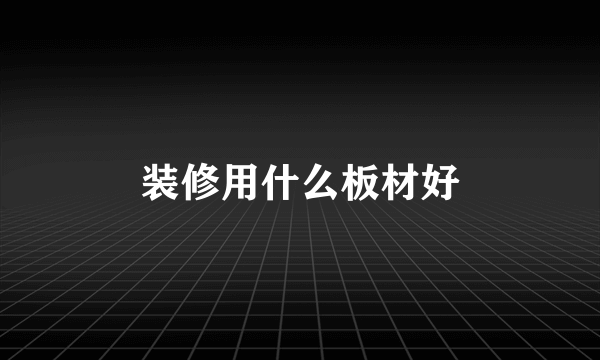 装修用什么板材好