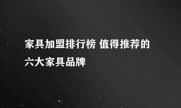 家具加盟排行榜 值得推荐的六大家具品牌