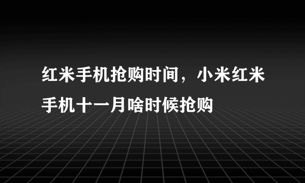 红米手机抢购时间，小米红米手机十一月啥时候抢购