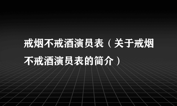 戒烟不戒酒演员表(关于戒烟不戒酒演员表的简介)