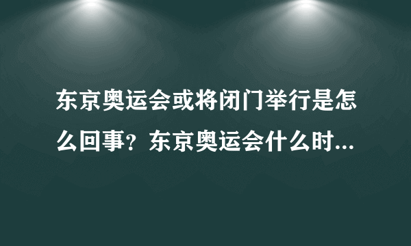 东京奥运会或将闭门举行是怎么回事？东京奥运会什么时候举行？_飞外