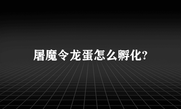 屠魔令龙蛋怎么孵化?