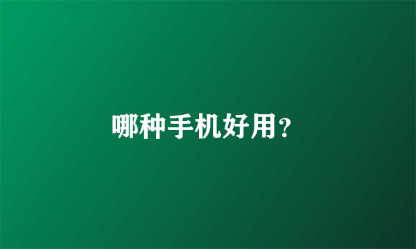 哪种手机好用？