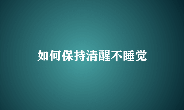 如何保持清醒不睡觉