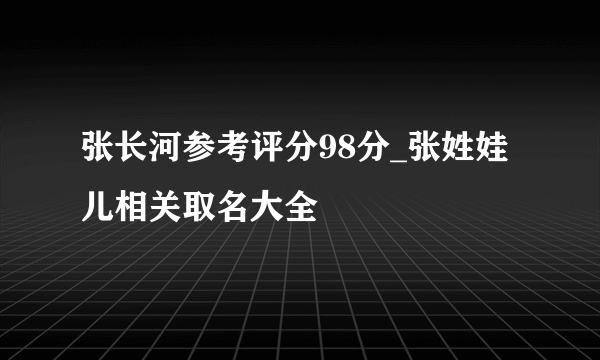 张长河参考评分98分_张姓娃儿相关取名大全