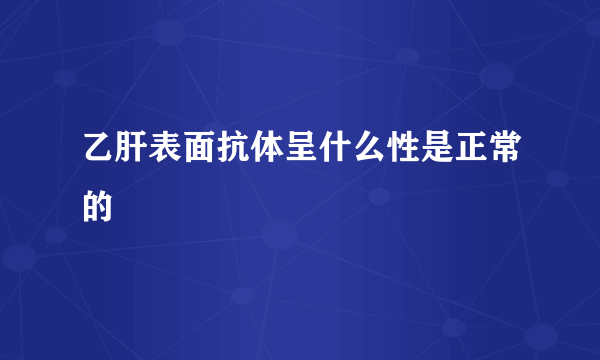 乙肝表面抗体呈什么性是正常的