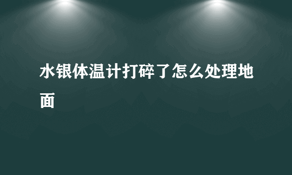 水银体温计打碎了怎么处理地面