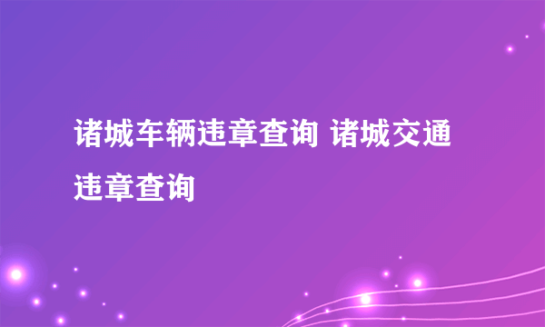 诸城车辆违章查询 诸城交通违章查询