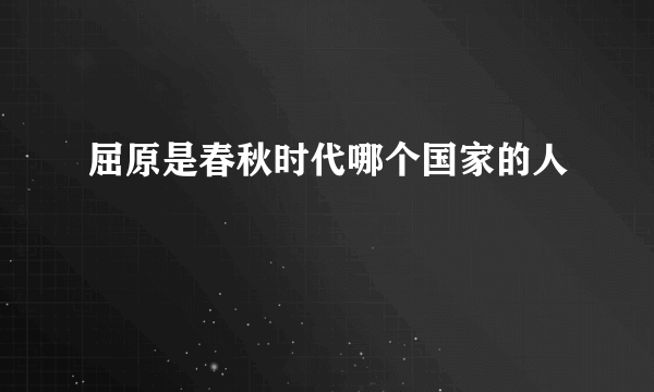 屈原是春秋时代哪个国家的人