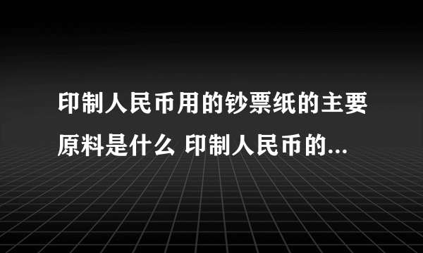 印制人民币用的钞票纸的主要原料是什么 印制人民币的主要原料