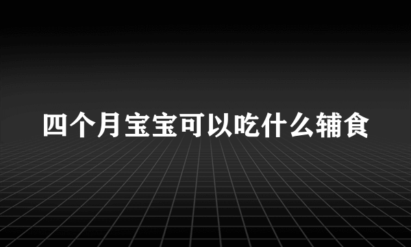 四个月宝宝可以吃什么辅食