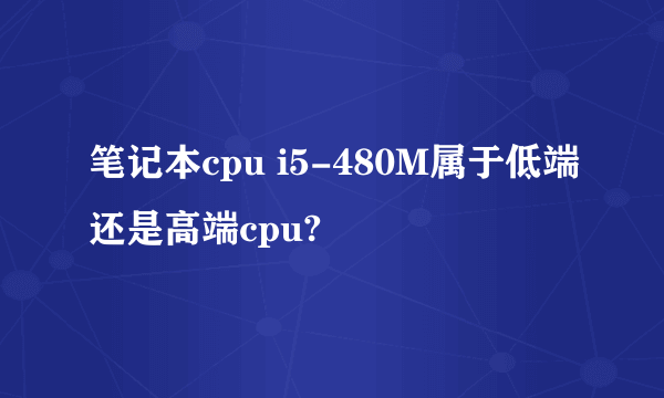 笔记本cpu i5-480M属于低端还是高端cpu?