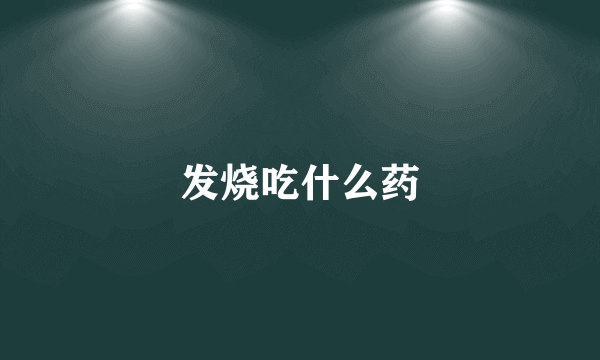 发烧吃什么药