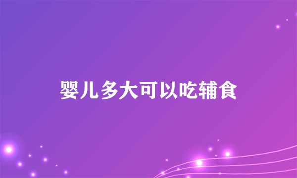 婴儿多大可以吃辅食
