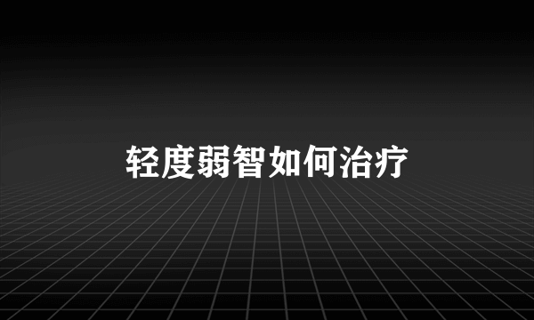 轻度弱智如何治疗