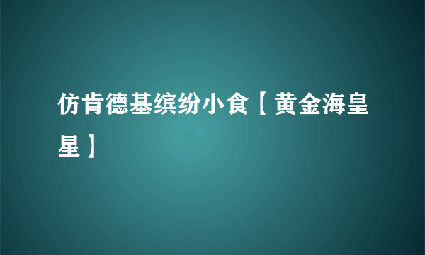 仿肯德基缤纷小食【黄金海皇星】