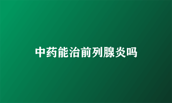 中药能治前列腺炎吗