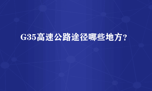G35高速公路途径哪些地方？