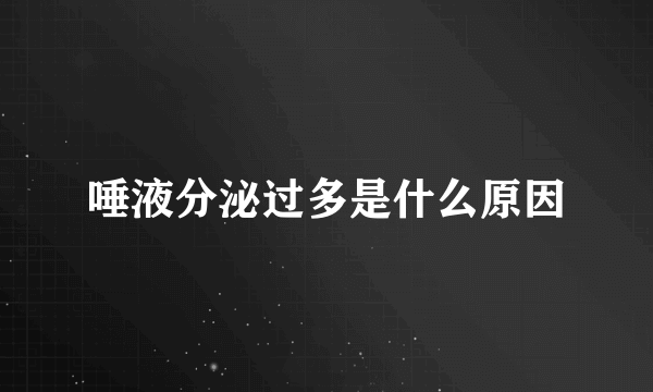 唾液分泌过多是什么原因