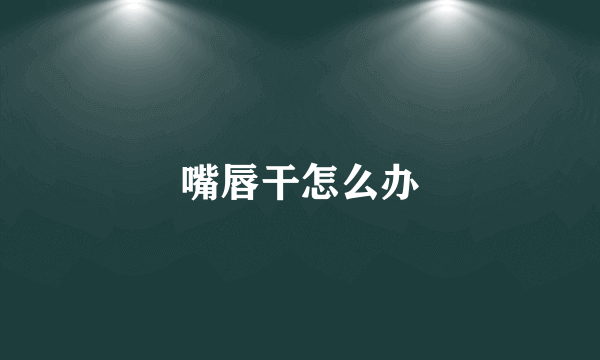 嘴唇干怎么办