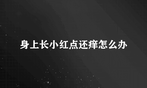 身上长小红点还痒怎么办