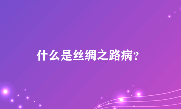 什么是丝绸之路病？