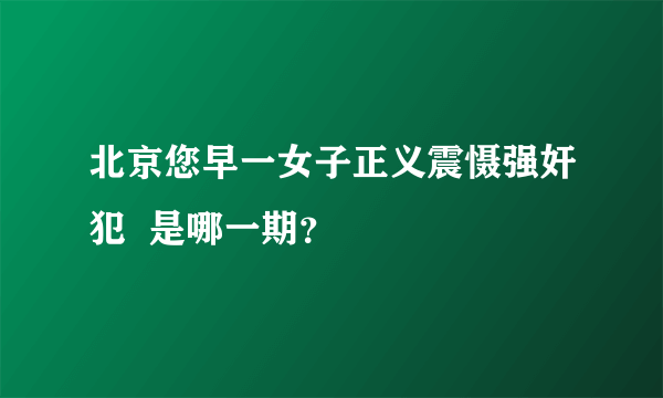 北京您早一女子正义震慑强奸犯  是哪一期？