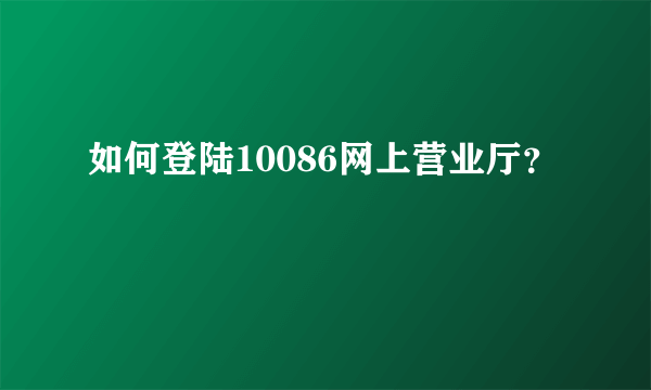 如何登陆10086网上营业厅？