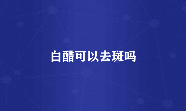 白醋可以去斑吗