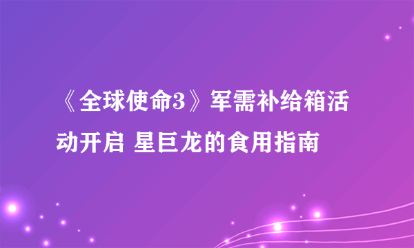 《全球使命3》军需补给箱活动开启 星巨龙的食用指南