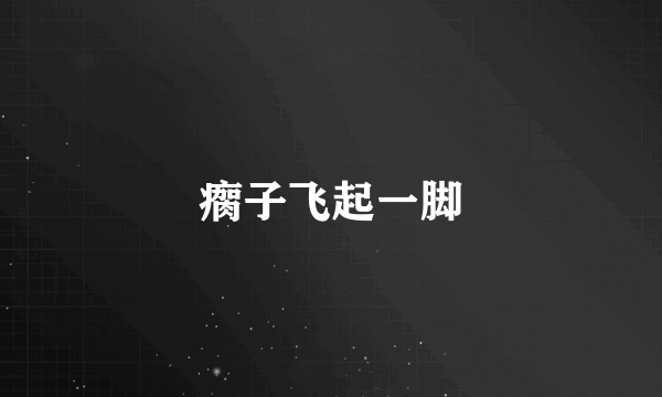瘸子飞起一脚