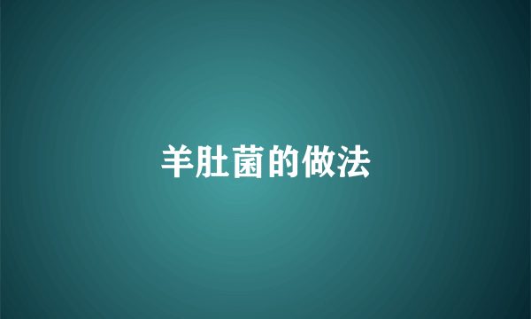 羊肚菌的做法