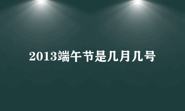2013端午节是几月几号