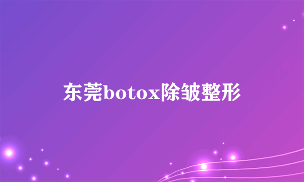 东莞botox除皱整形