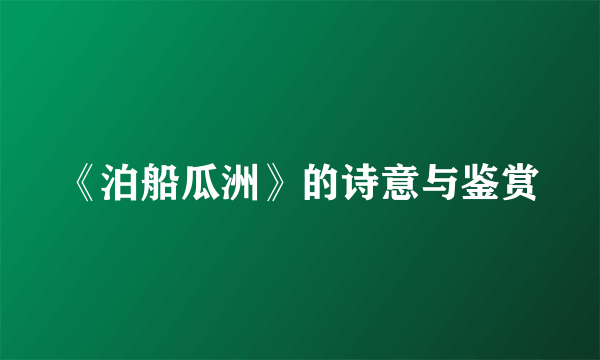 《泊船瓜洲》的诗意与鉴赏